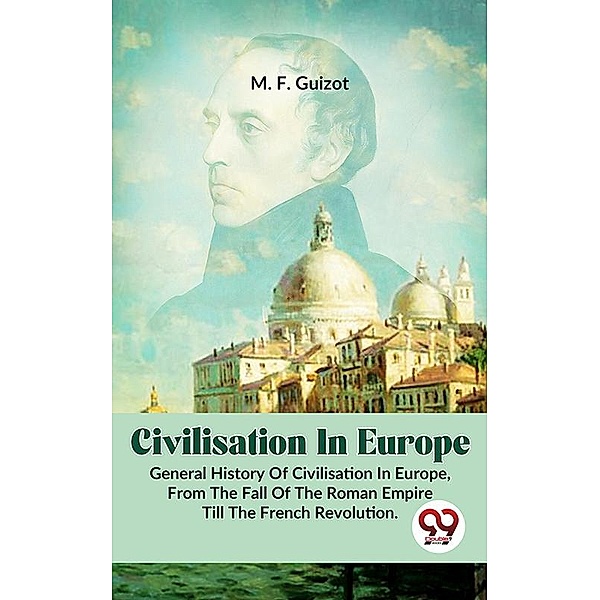 Civilisation In Europe.General History Of Civilisation in Europe,From The Fall Of The Roman Empire Till The French Revolution., M. F. Guizot