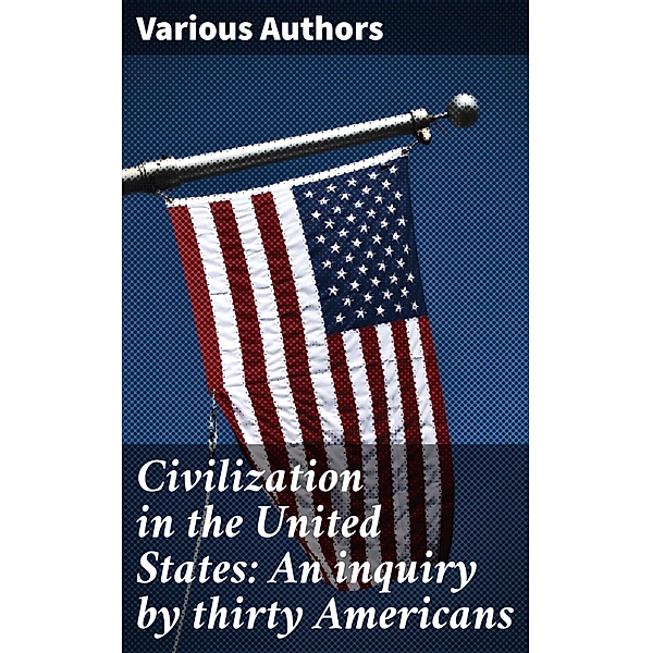 Civilization in the United States: An inquiry by thirty Americans, Various Authors