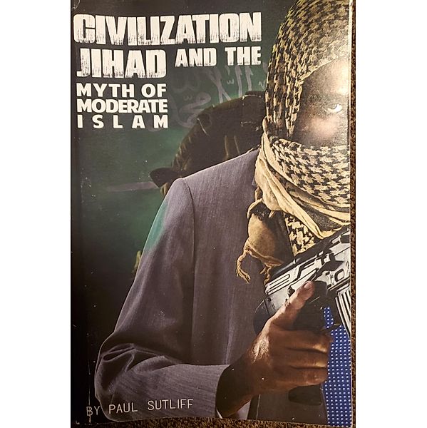 Civilization Jihad and the Myth of Moderate Islam, Paul Sutliff