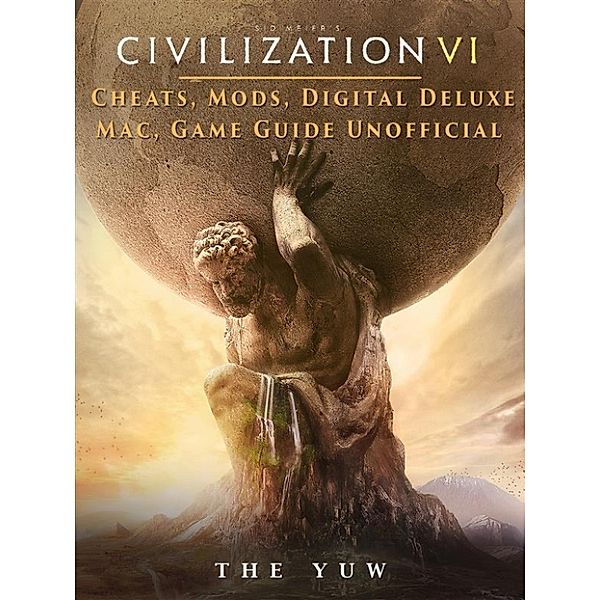 Civilization VI Cheats, Mods, Digital Deluxe, Mac, Game Guide Unofficial, The Yuw