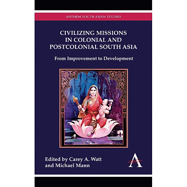 Civilizing Missions in Colonial and Postcolonial South Asia / Anthem South Asian Studies