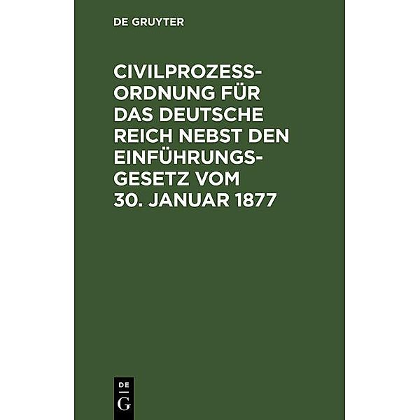 Civilprozeßordnung für das Deutsche Reich nebst den Einführungs-Gesetz vom 30. Januar 1877