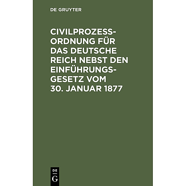 Civilprozeßordnung für das Deutsche Reich nebst den Einführungs-Gesetz vom 30. Januar 1877