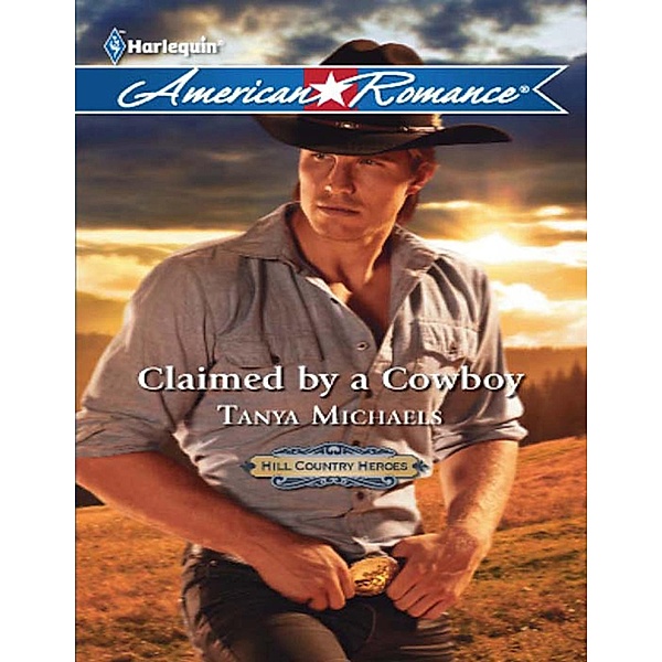 Claimed By A Cowboy (Mills & Boon American Romance) (Hill Country Heroes, Book 1), Tanya Michaels