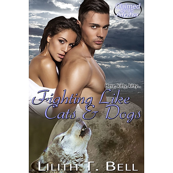 Claimed by an Alpha: Fighting Like Cats and Dogs, Lilith T. Bell