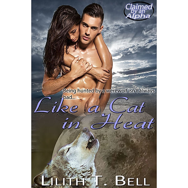 Claimed by an Alpha: Like a Cat in Heat, Lilith T. Bell