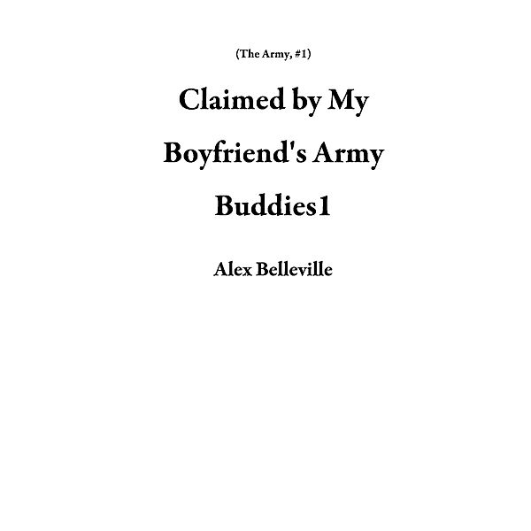Claimed by My Boyfriend's Army Buddies1 (The Army, #1) / The Army, Alex Belleville