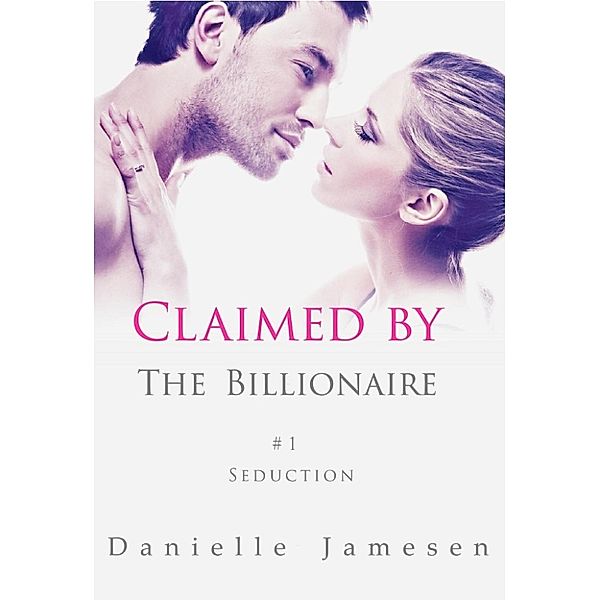 Claimed by the Billionaire: Claimed by the Billionaire: Seduction #1, Danielle Jamesen