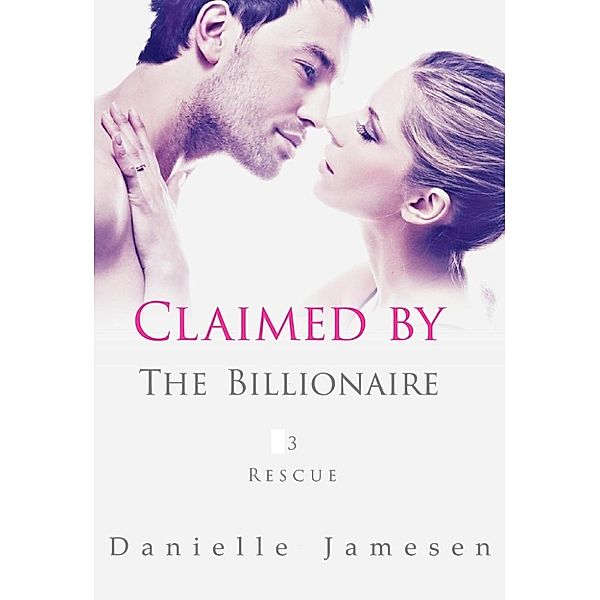 Claimed by the Billionaire: Claimed by the Billionaire 3: Rescue, Danielle Jamesen
