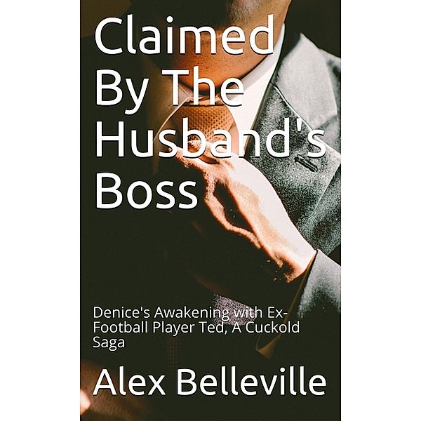 Claimed by The Husband's Boss: Denice's Awakening with Ex-Football Player Ted, A Cuckold Saga (Billionaire Boss, #1) / Billionaire Boss, Alex Belleville