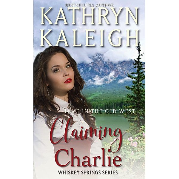 Claiming Charlie - Sweet Western Historical Romance (Whiskey Springs, #5) / Whiskey Springs, Kathryn Kaleigh