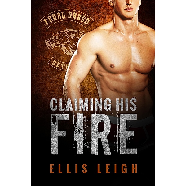 Claiming His Fire (Feral Breed Motorcycle Club, #5) / Feral Breed Motorcycle Club, Ellis Leigh