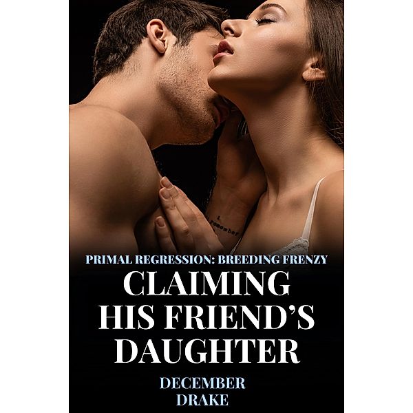 Claiming His Friend's Daughter (Primal Regression, #1) / Primal Regression, December Drake