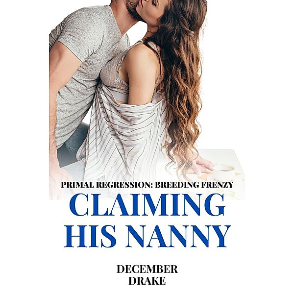 Claiming His Nanny (Primal Regression, #2) / Primal Regression, December Drake