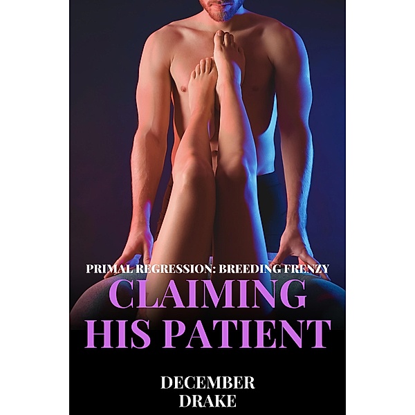 Claiming His Patient (Primal Regression, #3) / Primal Regression, December Drake