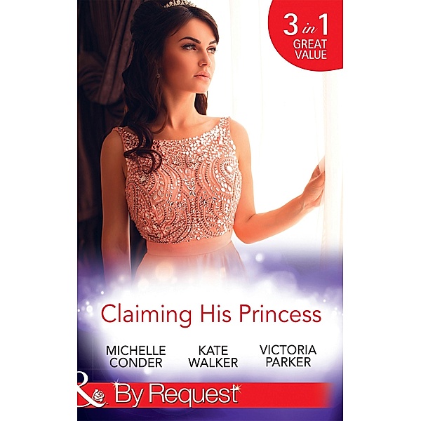 Claiming His Princess: Duty at What Cost? / A Throne for the Taking / Princess in the Iron Mask (Mills & Boon By Request) / Mills & Boon By Request, Michelle Conder, Kate Walker, Victoria Parker