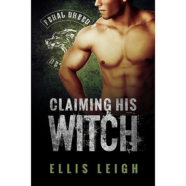 Claiming His Witch (Feral Breed Motorcycle Club, #3) / Feral Breed Motorcycle Club, Ellis Leigh