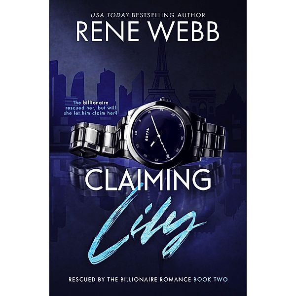 Claiming Lily (A Rescued by the Billionaire Romance Series, #2) / A Rescued by the Billionaire Romance Series, Rene Webb