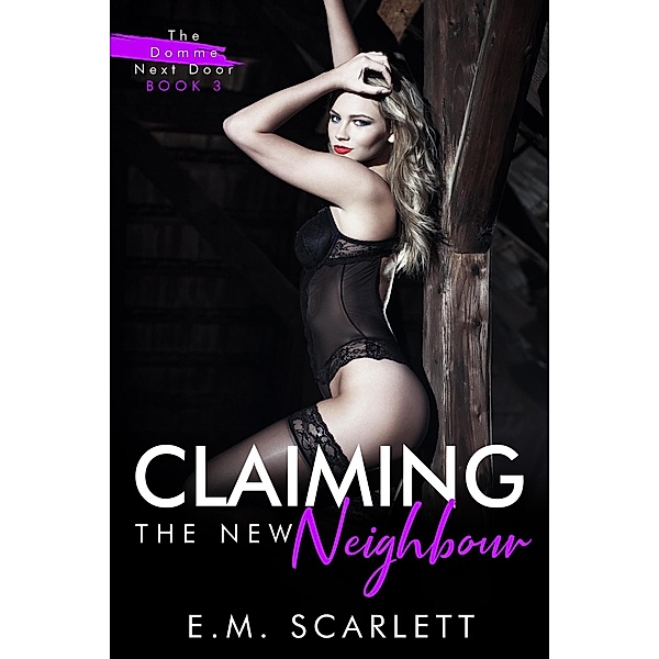 Claiming The New Neighbour (The Domme Next Door, #3) / The Domme Next Door, E. M. Scarlett