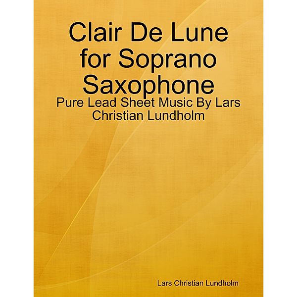 Clair De Lune for Soprano Saxophone - Pure Lead Sheet Music By Lars Christian Lundholm, Lars Christian Lundholm