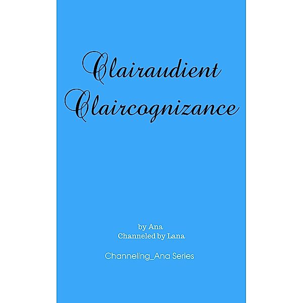 Clairaudient Claircognizance (Channeling_Ana, #2) / Channeling_Ana, Ana-Lana Gilbert