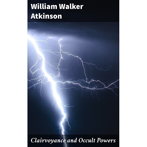 Clairvoyance and Occult Powers, William Walker Atkinson