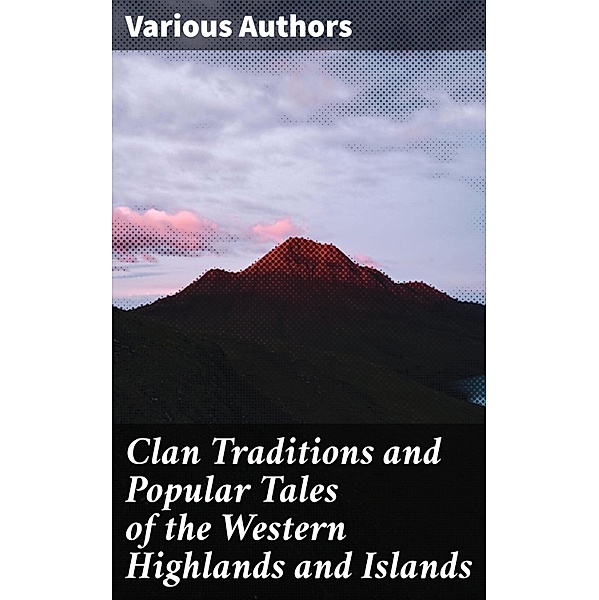 Clan Traditions and Popular Tales of the Western Highlands and Islands, Various Authors