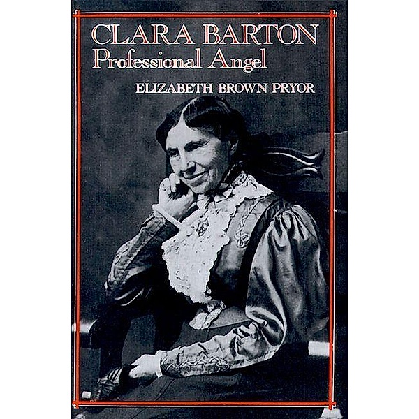 Clara Barton, Professional Angel / Studies in Health, Illness, and Caregiving, Elizabeth Brown Pryor