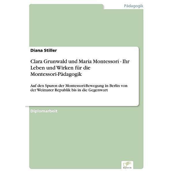 Clara Grunwald und Maria Montessori - Ihr Leben und Wirken für die Montessori-Pädagogik, Diana Stiller