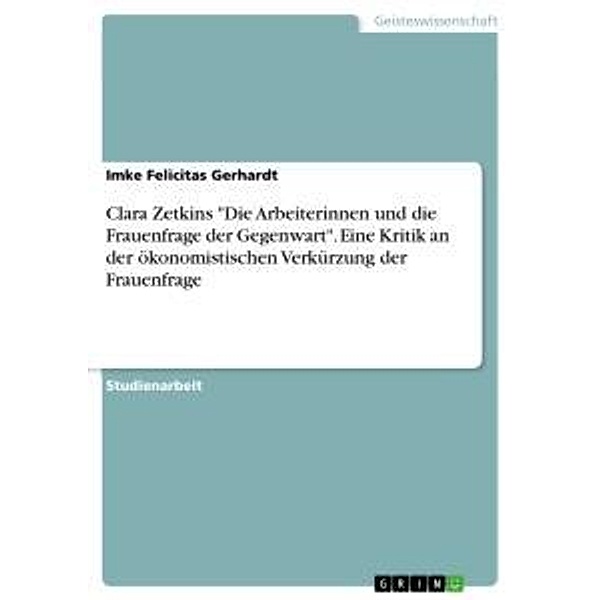 Clara Zetkins Die Arbeiterinnen und die Frauenfrage der Gegenwart. Eine Kritik an der ökonomistischen Verkürzung der F, Imke Felicitas Gerhardt