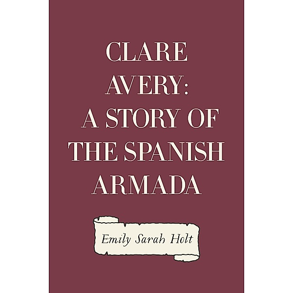 Clare Avery: A Story of the Spanish Armada, Emily Sarah Holt