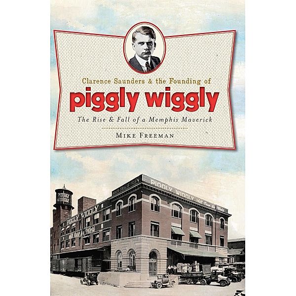 Clarence Saunders and the Founding of Piggly Wiggly, Mike Freeman