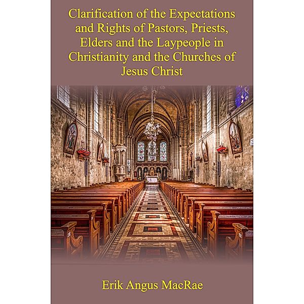 Clarification of the Expectations and Rights of Pastors, Priests, Elders and the Laypeople in Christianity and the Churches of Jesus Christ, Erik Angus MacRae