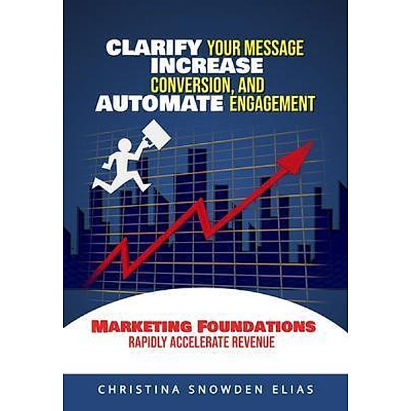 Clarify Your Message, Increase Conversion, And Automate Engagement, Christian Snowden Elias, Christina Snowden Elias