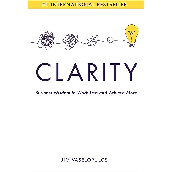 Clarity: Business Wisdom to Work Less and Achieve More, Jim Vaselopulos