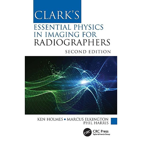 Clark's Essential Physics in Imaging for Radiographers, Ken Holmes, Marcus Elkington, Phil Harris