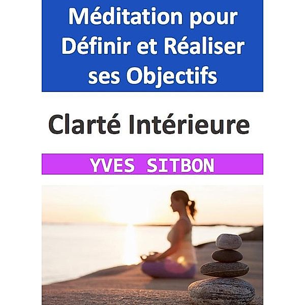Clarté Intérieure : Méditation pour Définir et Réaliser ses Objectifs, Yves Sitbon