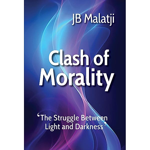 Clash of Morality: The Struggle Between Light and Darkness, Jb Malatji