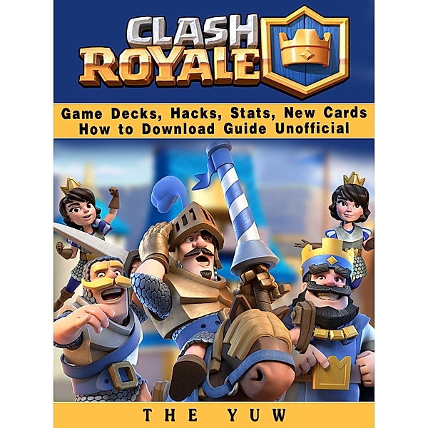 Clash Royale Game Decks, Hacks, Stats, New Cards How to Download Guide Unofficial / HSE Guides, The Yuw