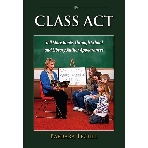 Class Act: Sell More Books Through School and Library Author Appearances / Barbara Techel, Barbara Techel