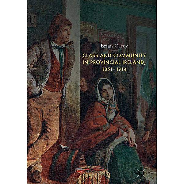 Class and Community in Provincial Ireland, 1851-1914, Brian Casey