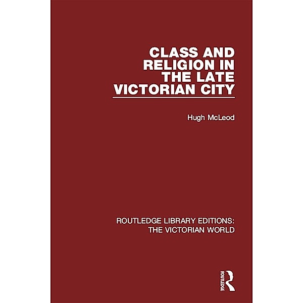 Class and Religion in the Late Victorian City / Routledge Library Editions: The Victorian World, Hugh McLeod