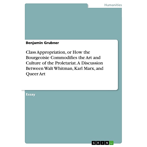 Class Appropriation, or How the Bourgeoisie Commodifies the Art and Culture of the Proletariat. A Discussion Between Walt Whitman, Karl Marx, and Queer Art, Benjamin Grubner