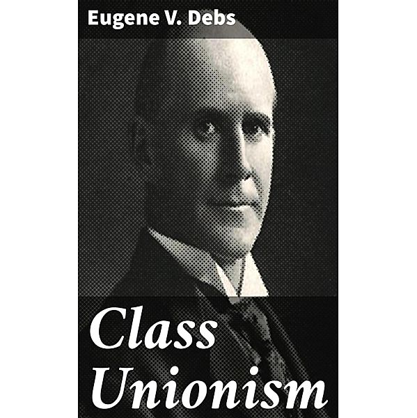 Class Unionism, Eugene V. Debs