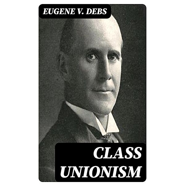 Class Unionism, Eugene V. Debs