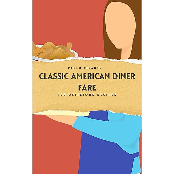 Classic American Diner Fare: 100 Delicious Recipes, Pablo Picante