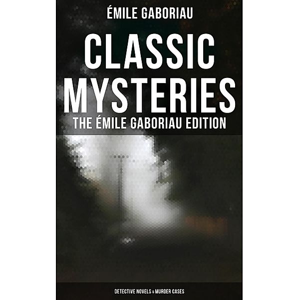 Classic Mysteries - The Émile Gaboriau Edition (Detective Novels & Murder Cases), Émile Gaboriau