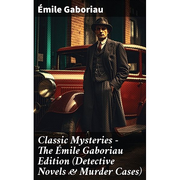 Classic Mysteries - The Émile Gaboriau Edition (Detective Novels & Murder Cases), Émile Gaboriau