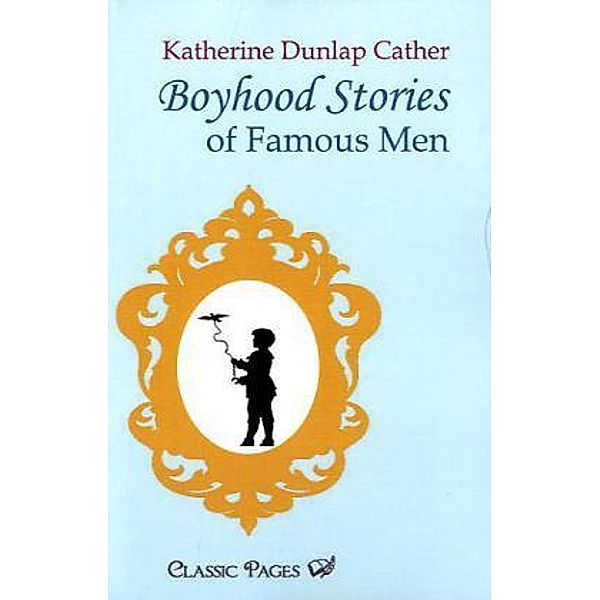 Classic Pages / Boyhood Stories of Famous Men, Katherine Dunlap Cather