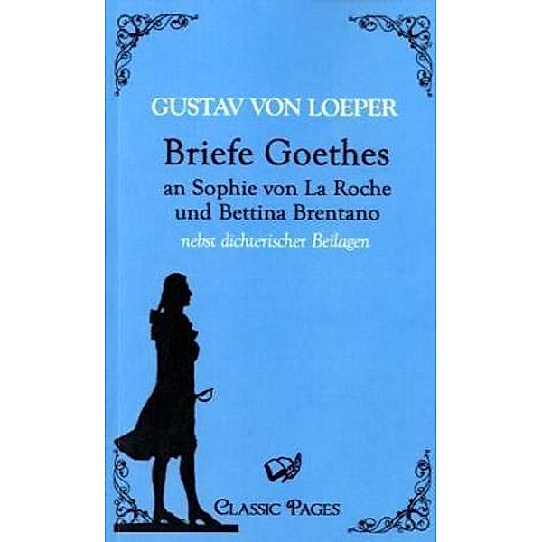 classic pages / Briefe Goethes an Sophie von La Roche und Bettina Brentano